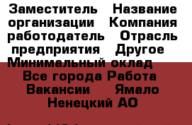 Заместитель › Название организации ­ Компания-работодатель › Отрасль предприятия ­ Другое › Минимальный оклад ­ 1 - Все города Работа » Вакансии   . Ямало-Ненецкий АО